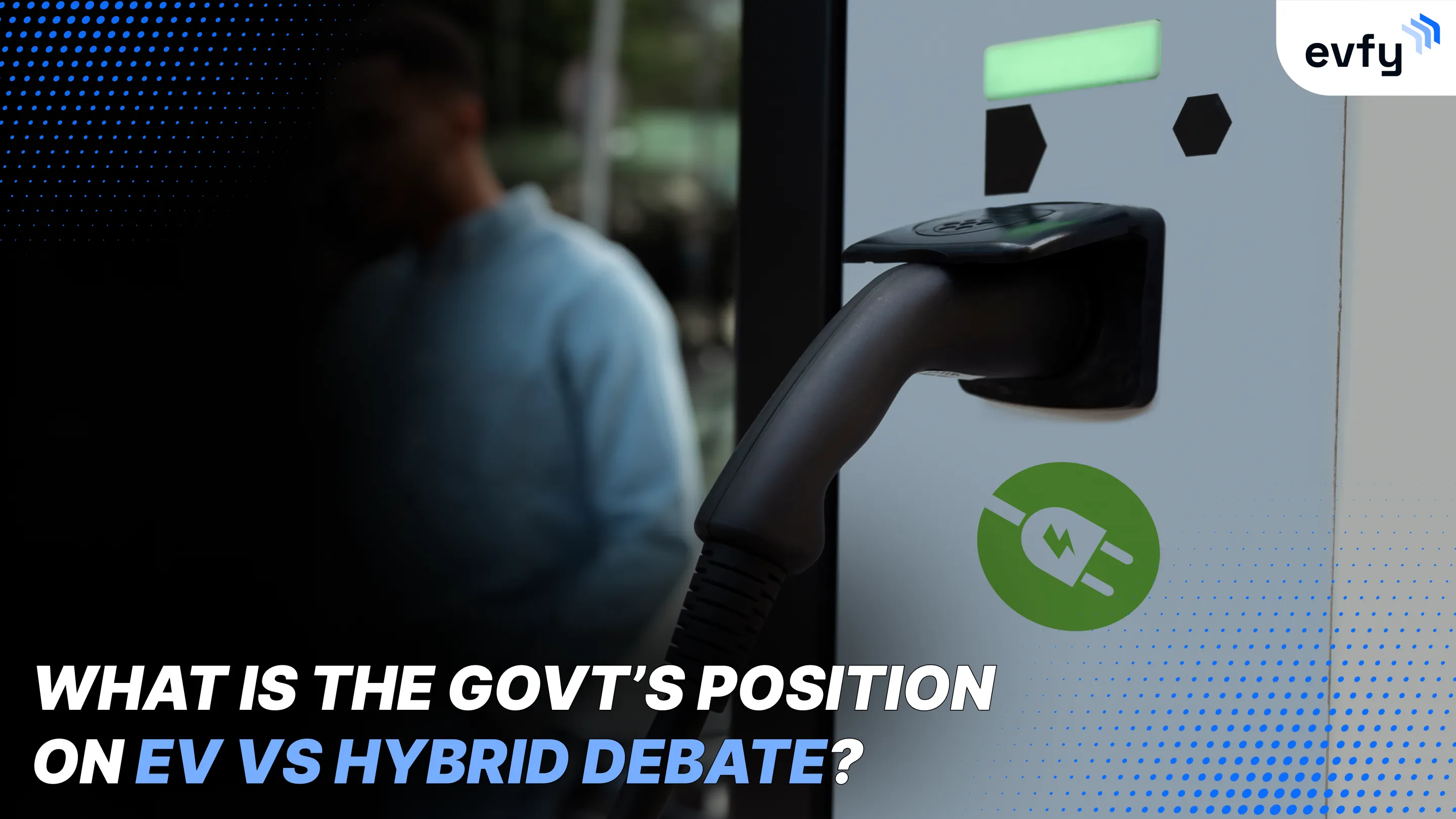 What is the Government’s Position on EV vs Hybrid Debate?